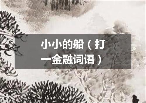 小小的船（打一金融词语）