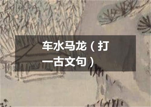 车水马龙（打一古文句）