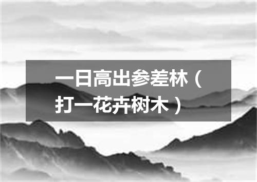 一日高出参差林（打一花卉树木）