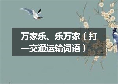 万家乐、乐万家（打一交通运输词语）