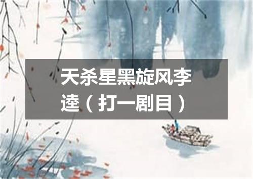 天杀星黑旋风李逵（打一剧目）