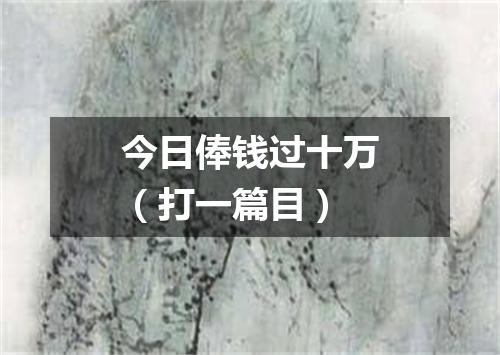 今日俸钱过十万（打一篇目）