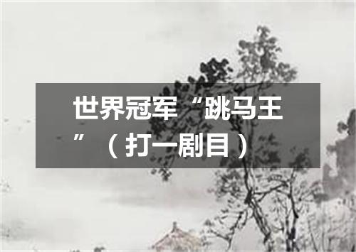 世界冠军“跳马王”（打一剧目）