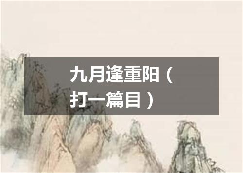 九月逢重阳（打一篇目）