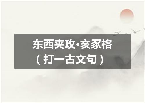 东西夹攻·亥豕格（打一古文句）