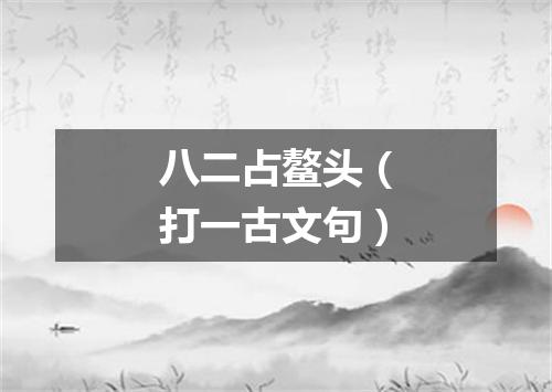 八二占鳌头（打一古文句）