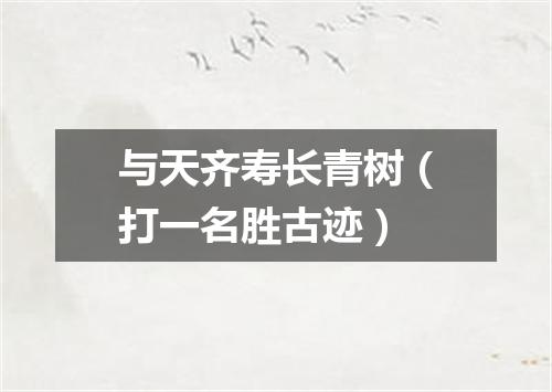 与天齐寿长青树（打一名胜古迹）