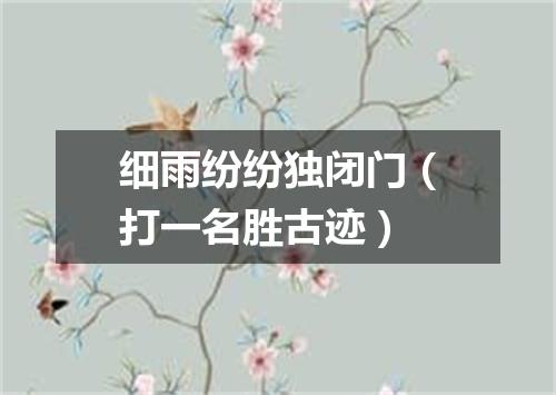 细雨纷纷独闭门（打一名胜古迹）