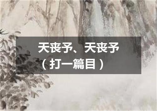 天丧予、天丧予（打一篇目）