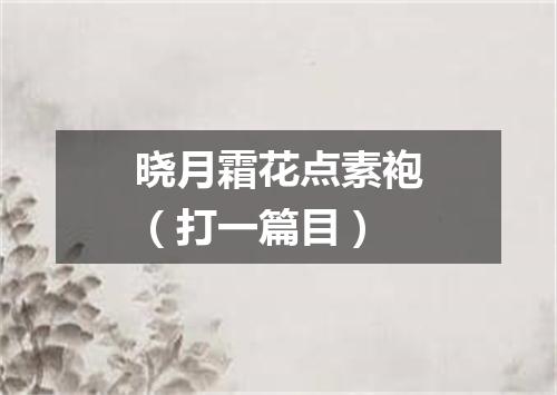 晓月霜花点素袍（打一篇目）