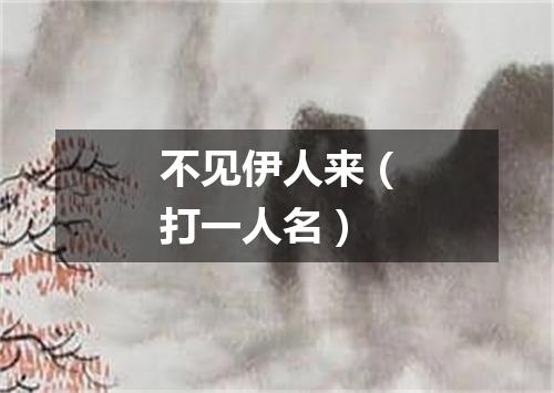 不见伊人来（打一人名）