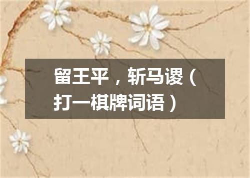 留王平，斩马谡（打一棋牌词语）