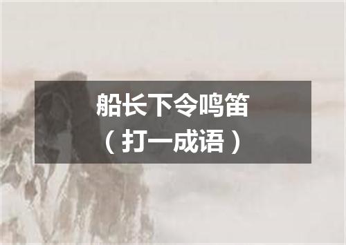 船长下令鸣笛（打一成语）