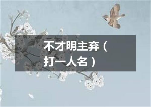 不才明主弃（打一人名）