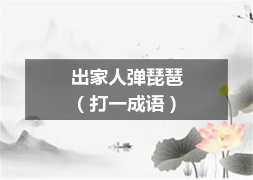 出家人弹琵琶（打一成语）