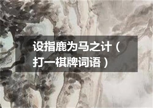 设指鹿为马之计（打一棋牌词语）