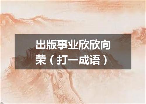 出版事业欣欣向荣（打一成语）