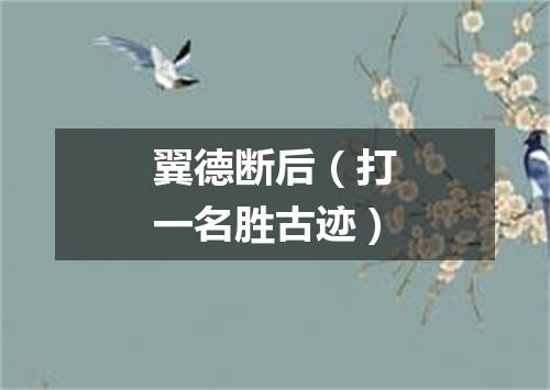 翼德断后（打一名胜古迹）