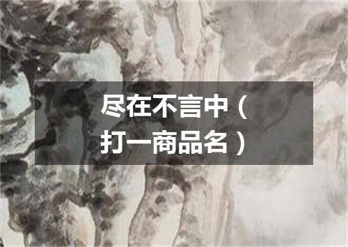 尽在不言中（打一商品名）