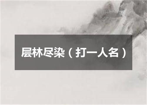 层林尽染（打一人名）