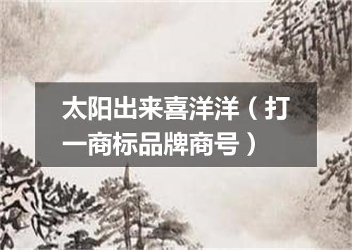 太阳出来喜洋洋（打一商标品牌商号）