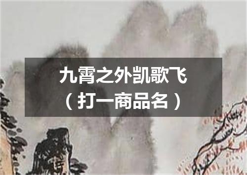九霄之外凯歌飞（打一商品名）