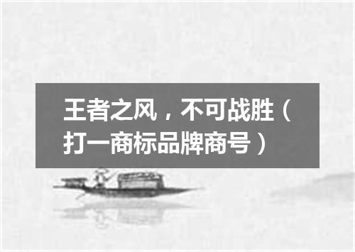 王者之风，不可战胜（打一商标品牌商号）