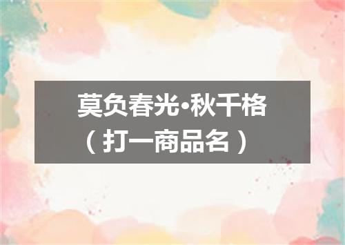 莫负春光·秋千格（打一商品名）