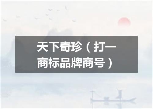 天下奇珍（打一商标品牌商号）