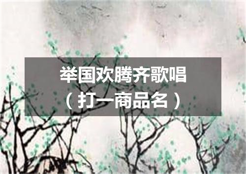 举国欢腾齐歌唱（打一商品名）