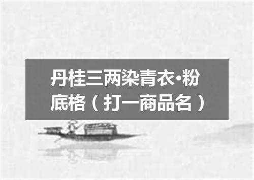 丹桂三两染青衣·粉底格（打一商品名）