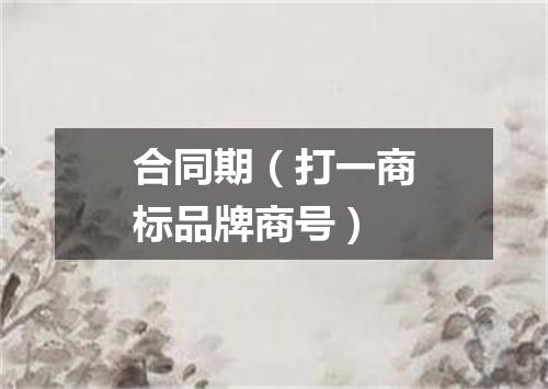 合同期（打一商标品牌商号）