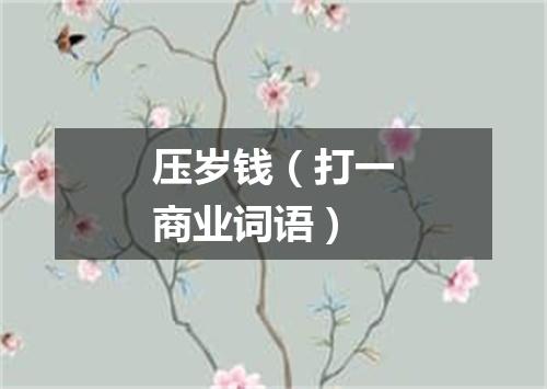 压岁钱（打一商业词语）