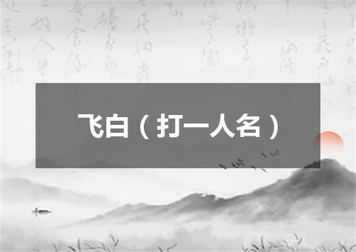 飞白（打一人名）