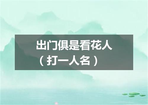 出门俱是看花人（打一人名）