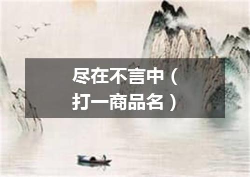 尽在不言中（打一商品名）
