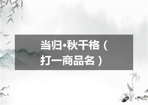 当归·秋千格（打一商品名）