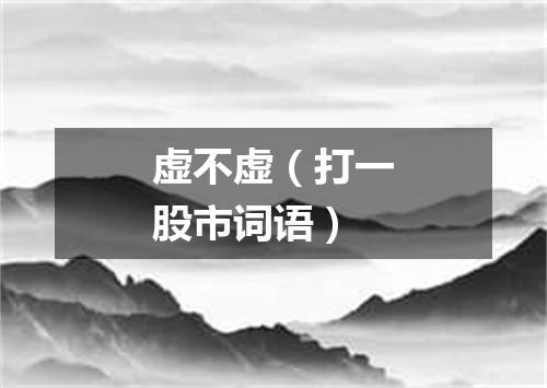 虚不虚（打一股市词语）