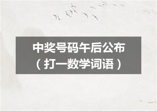 中奖号码午后公布（打一数学词语）