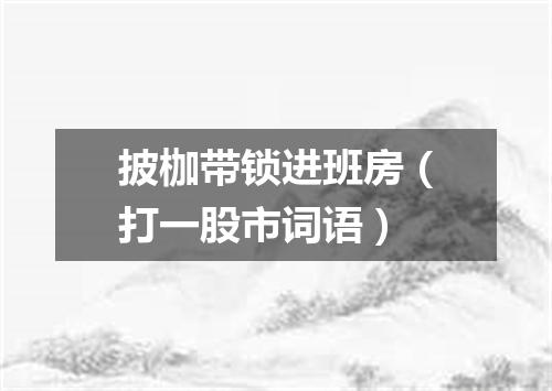 披枷带锁进班房（打一股市词语）