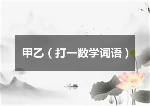 甲乙（打一数学词语）