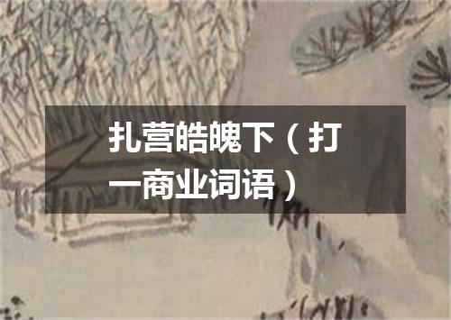 扎营皓魄下（打一商业词语）
