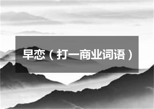 早恋（打一商业词语）