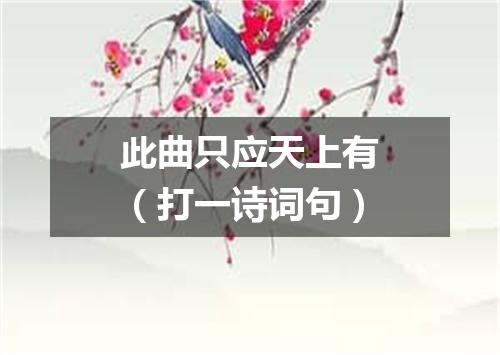 此曲只应天上有（打一诗词句）