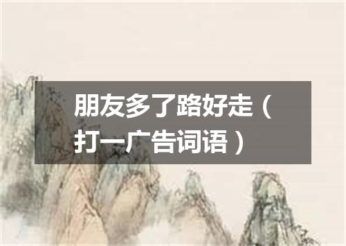 朋友多了路好走（打一广告词语）