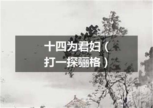 十四为君妇（打一探骊格）