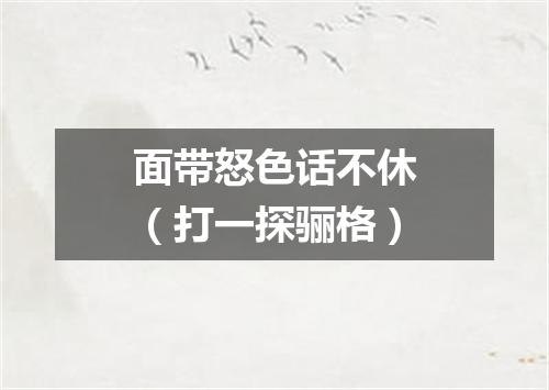 面带怒色话不休（打一探骊格）