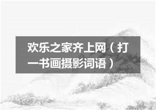 欢乐之家齐上网（打一书画摄影词语）