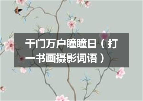 千门万户瞳瞳日（打一书画摄影词语）