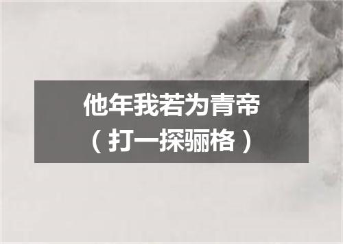 他年我若为青帝（打一探骊格）